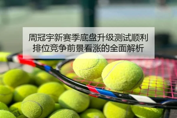 周冠宇新赛季底盘升级测试顺利 排位竞争前景看涨的全面解析
