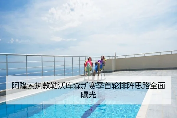 阿隆索执教勒沃库森新赛季首轮排阵思路全面曝光