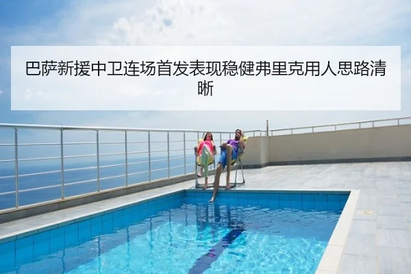 巴萨新援中卫连场首发表现稳健弗里克用人思路清晰