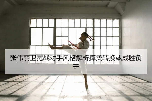 张伟丽卫冕战对手风格解析摔柔转换或成胜负手